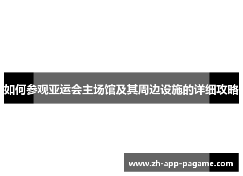 如何参观亚运会主场馆及其周边设施的详细攻略