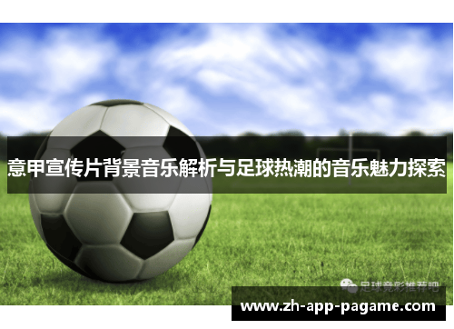 意甲宣传片背景音乐解析与足球热潮的音乐魅力探索