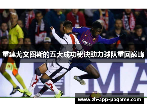 重建尤文图斯的五大成功秘诀助力球队重回巅峰