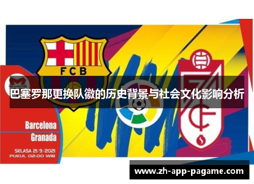 巴塞罗那更换队徽的历史背景与社会文化影响分析 巴塞罗那更换队徽的历史背景与社会文化影响分析