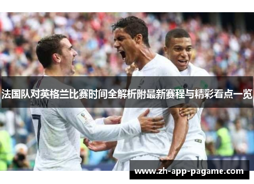 法国队对英格兰比赛时间全解析附最新赛程与精彩看点一览 法国队对英格兰比赛时间全解析附最新赛程与精彩看点一览