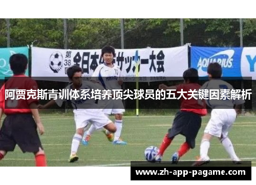阿贾克斯青训体系培养顶尖球员的五大关键因素解析