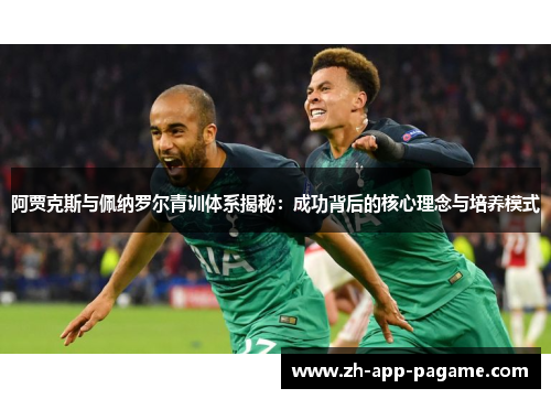 阿贾克斯与佩纳罗尔青训体系揭秘:成功背后的核心理念与培养模式 阿贾克斯与佩纳罗尔青训体系揭秘:成功背后的核心理念与培养模式