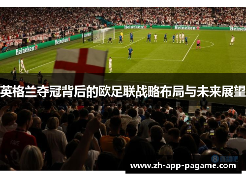 英格兰夺冠背后的欧足联战略布局与未来展望