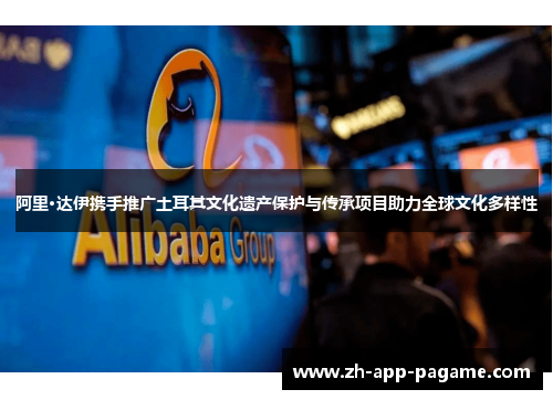 阿里·达伊携手推广土耳其文化遗产保护与传承项目助力全球文化多样性