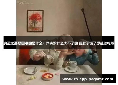 奥运比赛最困难的是什么？其实没什么大不了的 我肚子饿了想赶紧吃饭