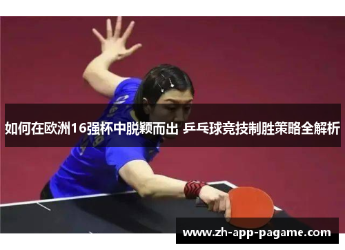 如何在欧洲16强杯中脱颖而出 乒乓球竞技制胜策略全解析