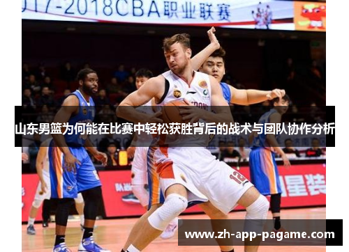 山东男篮为何能在比赛中轻松获胜背后的战术与团队协作分析