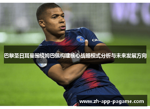 巴黎圣日耳曼围绕姆巴佩构建核心战略模式分析与未来发展方向