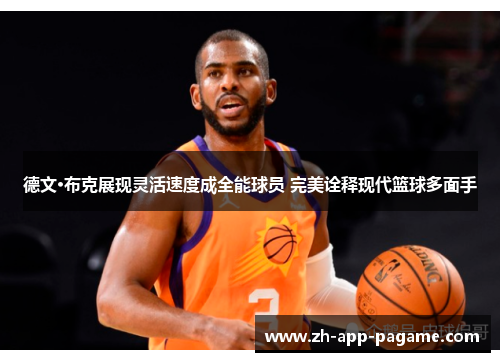 德文·布克展现灵活速度成全能球员 完美诠释现代篮球多面手