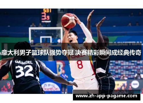 意大利男子篮球队强势夺冠 决赛精彩瞬间成经典传奇 意大利男子篮球队强势夺冠 决赛精彩瞬间成经典传奇