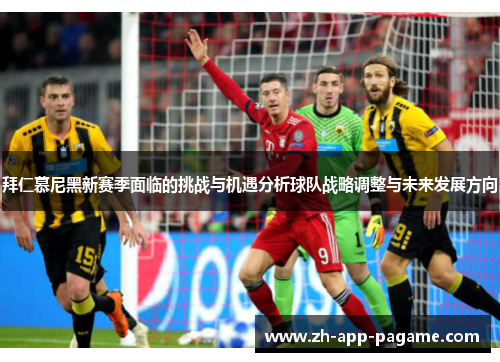 拜仁慕尼黑新赛季面临的挑战与机遇分析球队战略调整与未来发展方向 拜仁慕尼黑新赛季面临的挑战与机遇分析球队战略调整与未来发展方向