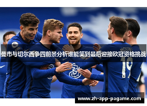 曼市与切尔西争四前景分析谁能笑到最后迎接欧冠资格挑战