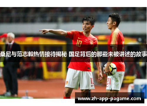 桑尼与范志毅热情接待揭秘 国足背后的那些未被讲述的故事