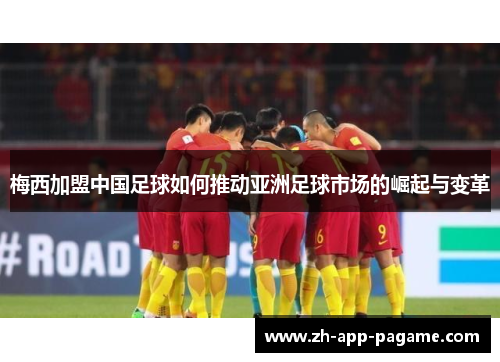 梅西加盟中国足球如何推动亚洲足球市场的崛起与变革