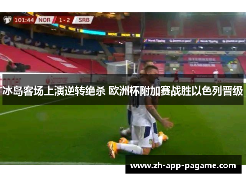 冰岛客场上演逆转绝杀 欧洲杯附加赛战胜以色列晋级 冰岛客场上演逆转绝杀 欧洲杯附加赛战胜以色列晋级