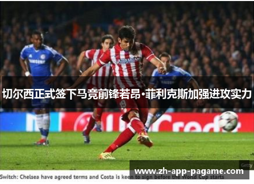 切尔西正式签下马竞前锋若昂·菲利克斯加强进攻实力 切尔西正式签下马竞前锋若昂·菲利克斯加强进攻实力