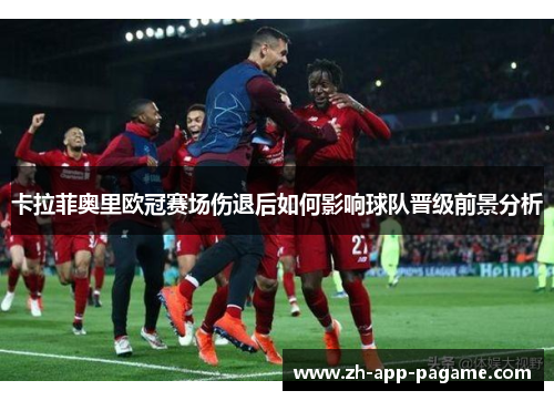 卡拉菲奥里欧冠赛场伤退后如何影响球队晋级前景分析