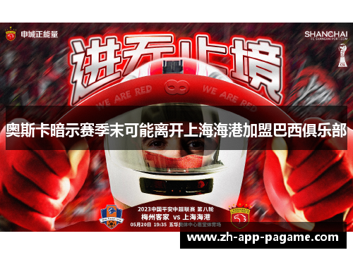 奥斯卡暗示赛季末可能离开上海海港加盟巴西俱乐部 奥斯卡暗示赛季末可能离开上海海港加盟巴西俱乐部