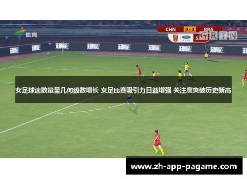 女足球迷数量呈几何级数增长 女足比赛吸引力日益增强 关注度突破历史新高 女足球迷数量呈几何级数增长 女足比赛吸引力日益增强 关注度突破历史新高