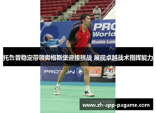 托鲁普稳定带领奥格斯堡迎接挑战 展现卓越战术指挥能力