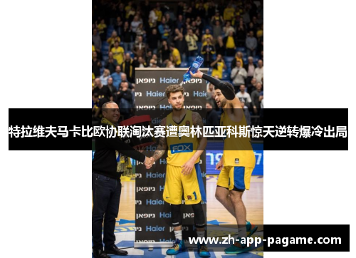 特拉维夫马卡比欧协联淘汰赛遭奥林匹亚科斯惊天逆转爆冷出局