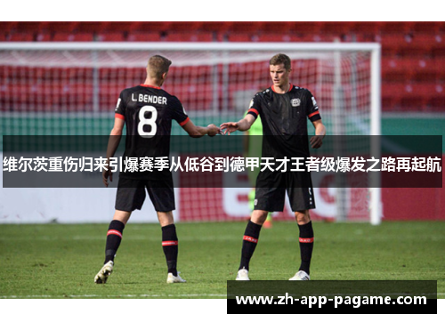维尔茨重伤归来引爆赛季从低谷到德甲天才王者级爆发之路再起航 维尔茨重伤归来引爆赛季从低谷到德甲天才王者级爆发之路再起航