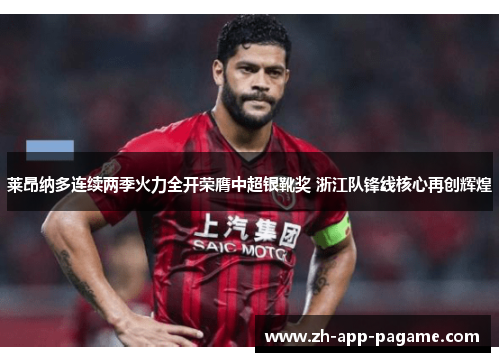 莱昂纳多连续两季火力全开荣膺中超银靴奖 浙江队锋线核心再创辉煌 莱昂纳多连续两季火力全开荣膺中超银靴奖 浙江队锋线核心再创辉煌