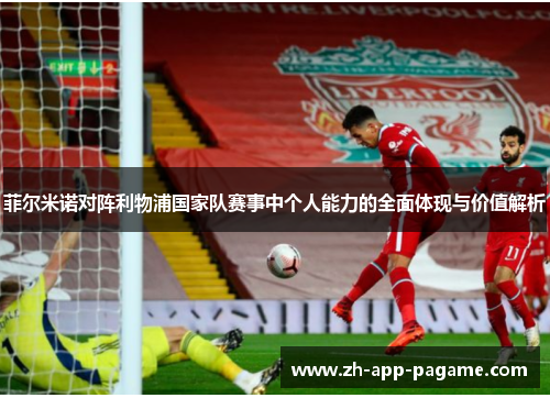 菲尔米诺对阵利物浦国家队赛事中个人能力的全面体现与价值解析 菲尔米诺对阵利物浦国家队赛事中个人能力的全面体现与价值解析
