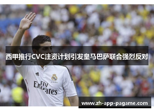西甲推行CVC注资计划引发皇马巴萨联合强烈反对 西甲推行CVC注资计划引发皇马巴萨联合强烈反对