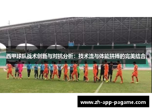 西甲球队战术创新与对抗分析:技术流与体能拼搏的完美结合 西甲球队战术创新与对抗分析:技术流与体能拼搏的完美结合