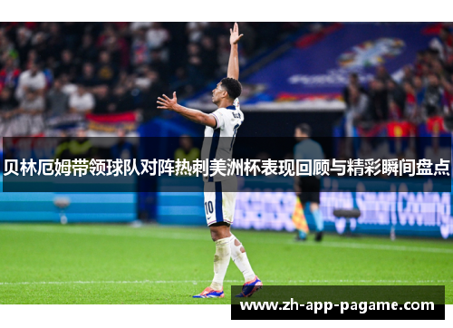 贝林厄姆带领球队对阵热刺美洲杯表现回顾与精彩瞬间盘点 贝林厄姆带领球队对阵热刺美洲杯表现回顾与精彩瞬间盘点
