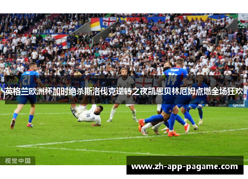 英格兰欧洲杯加时绝杀斯洛伐克逆转之夜凯恩贝林厄姆点燃全场狂欢 英格兰欧洲杯加时绝杀斯洛伐克逆转之夜凯恩贝林厄姆点燃全场狂欢