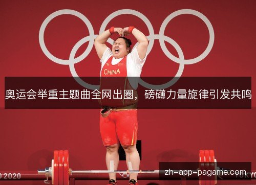 奥运会举重主题曲全网出圈，磅礴力量旋律引发共鸣
