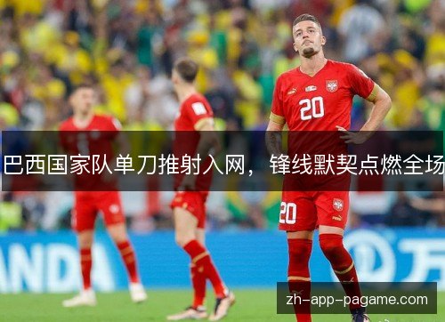 巴西国家队单刀推射入网，锋线默契点燃全场