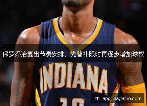 保罗乔治复出节奏安排,先替补限时再逐步增加球权 保罗乔治复出节奏安排,先替补限时再逐步增加球权