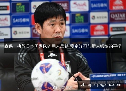 森保一执教日本国家队的用人思路 稳定阵容与新人锻炼的平衡 森保一执教日本国家队的用人思路 稳定阵容与新人锻炼的平衡